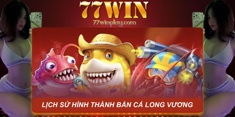 Lịch sử hình thành game bắn cá Long Vương Lịch sử hình thành game bắn cá Long Vương