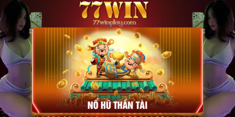 Tổng quan về sảnh nổ hũ thần tài tại nhà cái 77win