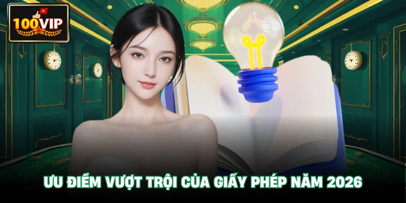 Ưu điểm vượt trội của giấy phép năm 2026